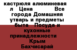 кастрюля алюминевая 40л › Цена ­ 2 200 - Все города Домашняя утварь и предметы быта » Посуда и кухонные принадлежности   . Крым,Бахчисарай